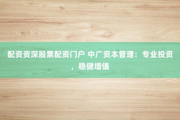 配资资深股票配资门户 中广资本管理:专业投资,稳健增值