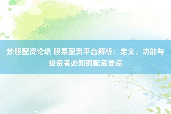 炒股配资论坛 股票配资平台解析:定义、功能与投资者必知的配资要点