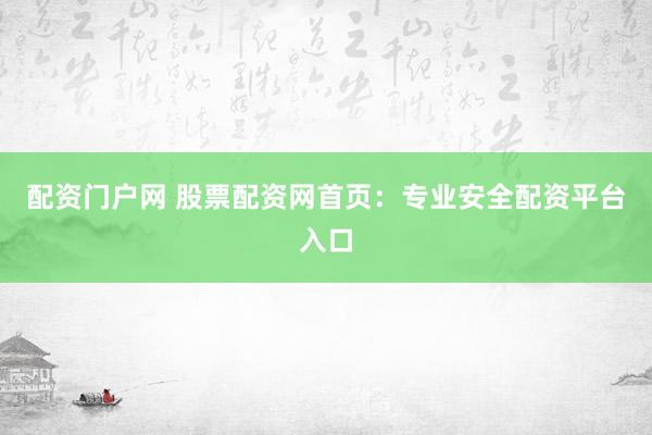 配资门户网 股票配资网首页：专业安全配资平台入口