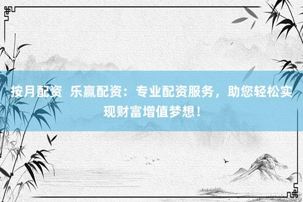 按月配资 乐赢配资:专业配资服务,助您轻松实现财富增值梦想!