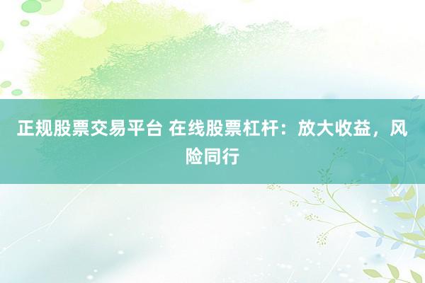 正规股票交易平台 在线股票杠杆：放大收益，风险同行