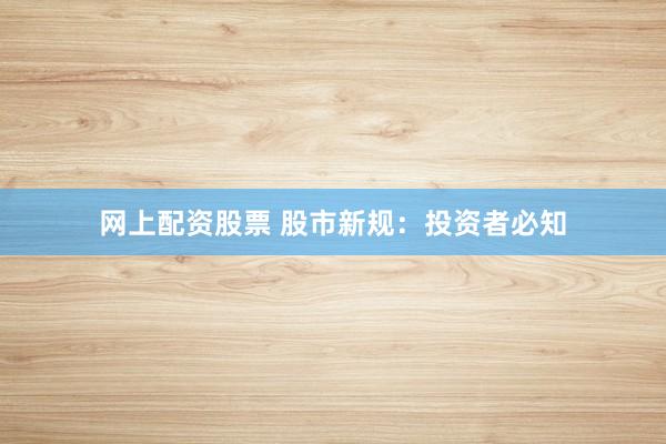 网上配资股票 股市新规:投资者必知