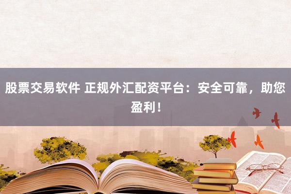 股票交易软件 正规外汇配资平台：安全可靠，助您盈利！